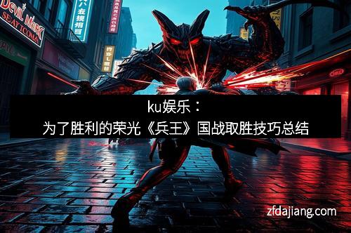 ku娱乐：为了胜利的荣光《兵王》国战取胜技巧总结